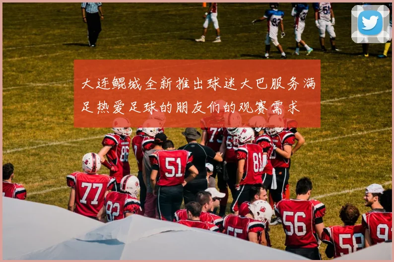 大连鲲城全新推出球迷大巴服务满足热爱足球的朋友们的观赛需求