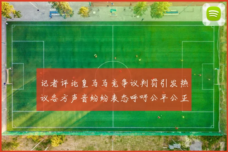 记者评论皇马马竞争议判罚引发热议各方声音纷纷表态呼吁公平公正