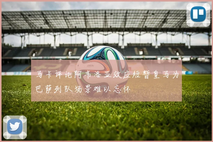 马卡评论阿韦洛亚效应短暂皇马为巴萨列队场景难以忘怀